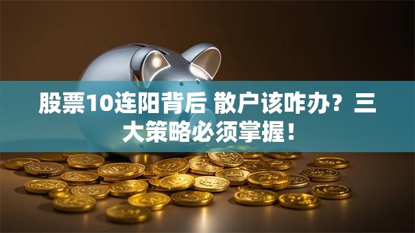 股票10连阳背后 散户该咋办？三大策略必须掌握！