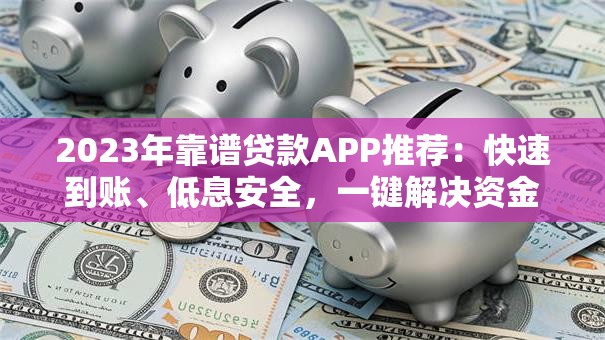 2023年靠谱贷款APP推荐：快速到账、低息安全，一键解决资金需求