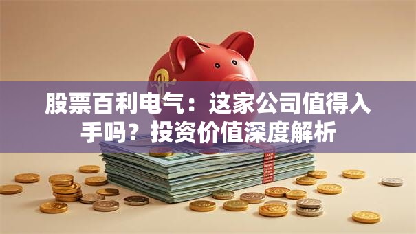 股票百利电气：这家公司值得入手吗？投资价值深度解析