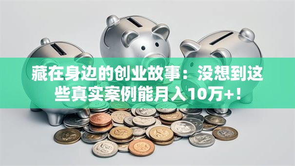 藏在身边的创业故事：没想到这些真实案例能月入10万+！