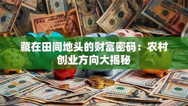 藏在田间地头的财富密码：农村创业方向大揭秘