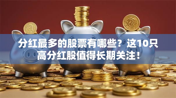 分红最多的股票有哪些？这10只高分红股值得长期关注！