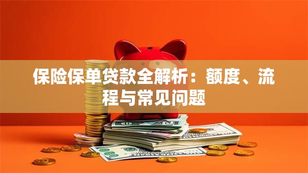 保险保单贷款全解析：额度、流程与常见问题