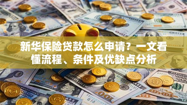 新华保险贷款怎么申请？一文看懂流程、条件及优缺点分析