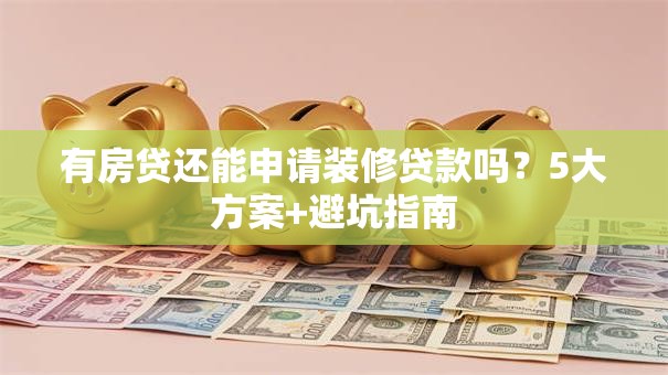 有房贷还能申请装修贷款吗？5大方案+避坑指南