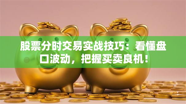 股票分时交易实战技巧：看懂盘口波动，把握买卖良机！