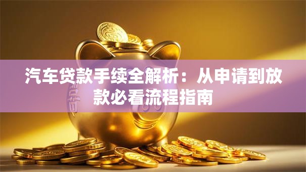 汽车贷款手续全解析：从申请到放款必看流程指南
