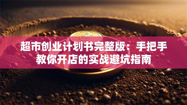 超市创业计划书完整版：手把手教你开店的实战避坑指南