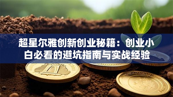 超星尔雅创新创业秘籍：创业小白必看的避坑指南与实战经验