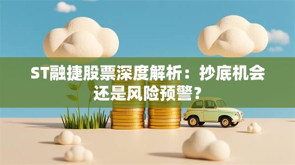 ST融捷股票深度解析：抄底机会还是风险预警？