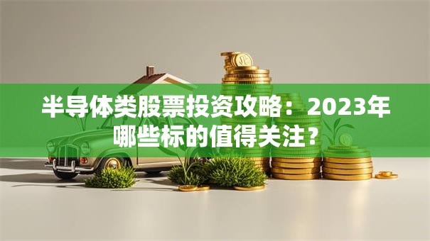 半导体类股票投资攻略：2023年哪些标的值得关注？