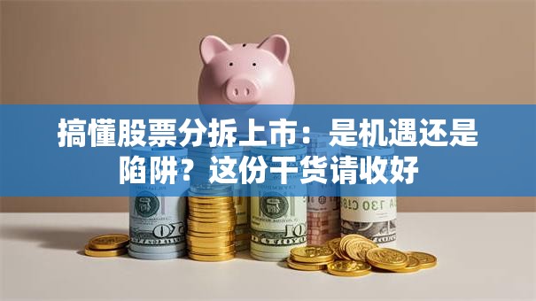 搞懂股票分拆上市：是机遇还是陷阱？这份干货请收好