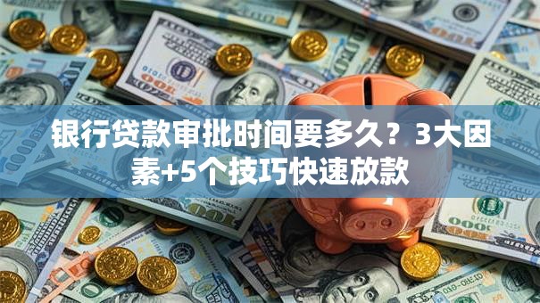 银行贷款审批时间要多久？3大因素+5个技巧快速放款