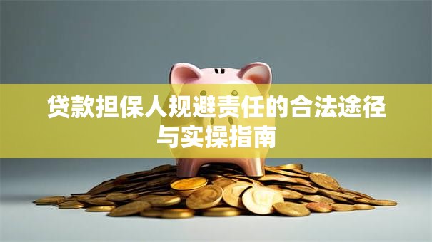 贷款担保人规避责任的合法途径与实操指南