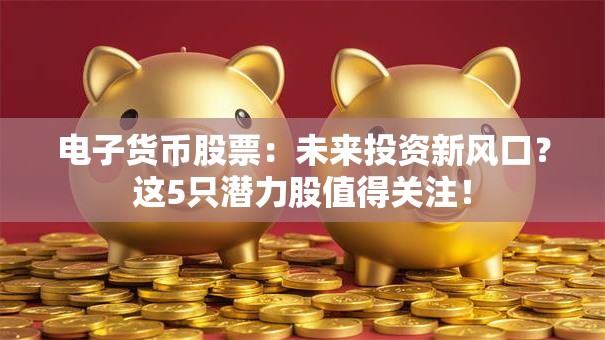 电子货币股票：未来投资新风口？这5只潜力股值得关注！