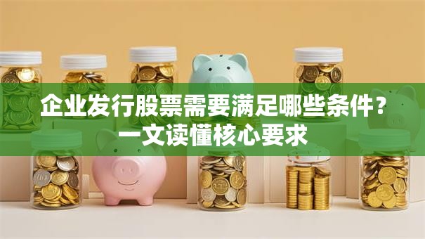 企业发行股票需要满足哪些条件？一文读懂核心要求