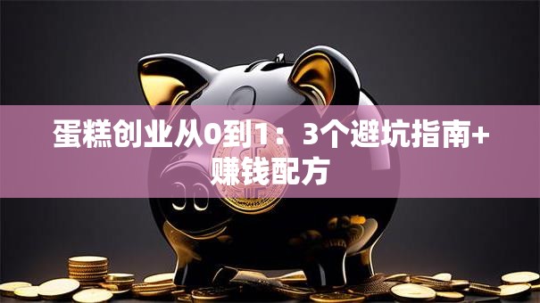 蛋糕创业从0到1：3个避坑指南+赚钱配方