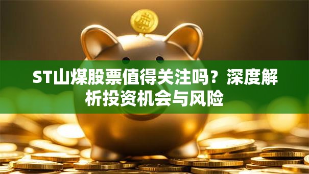 ST山煤股票值得关注吗？深度解析投资机会与风险