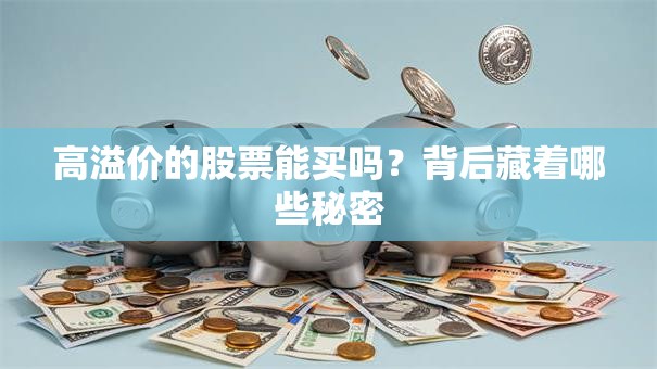 高溢价的股票能买吗？背后藏着哪些秘密