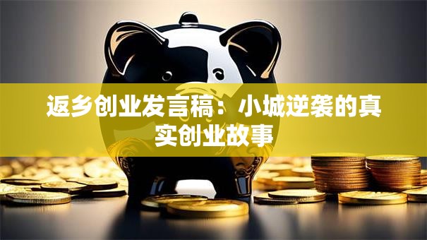 返乡创业发言稿：小城逆袭的真实创业故事