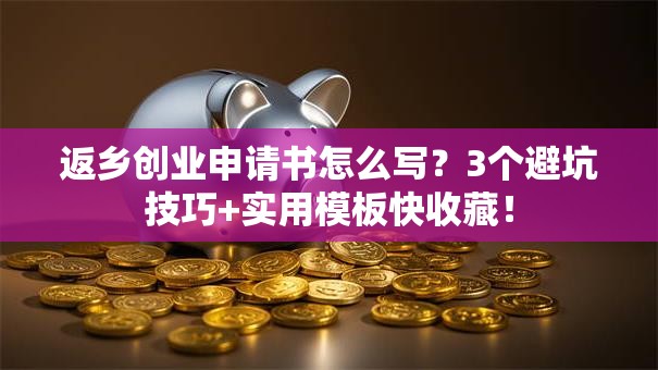 返乡创业申请书怎么写？3个避坑技巧+实用模板快收藏！
