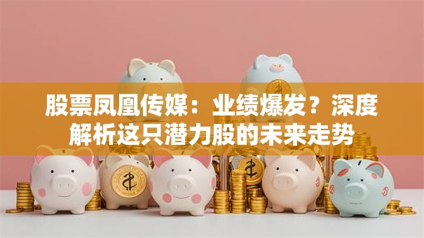股票凤凰传媒：业绩爆发？深度解析这只潜力股的未来走势