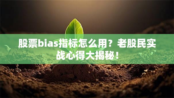股票bias指标怎么用？老股民实战心得大揭秘！