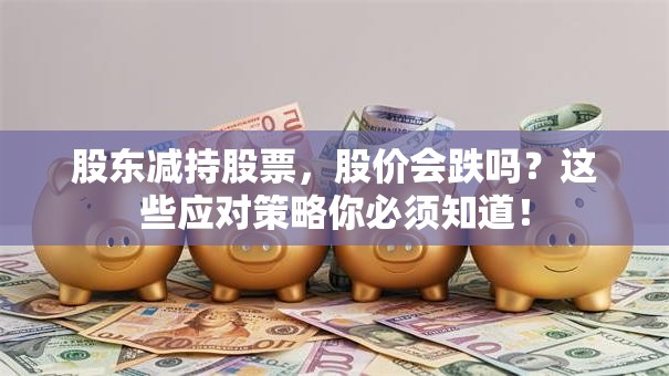 股东减持股票，股价会跌吗？这些应对策略你必须知道！