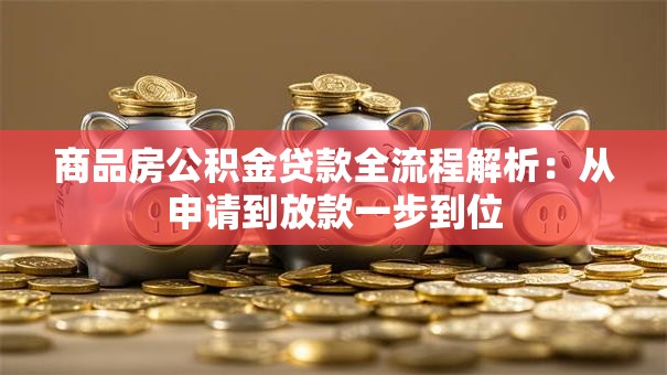 商品房公积金贷款全流程解析：从申请到放款一步到位