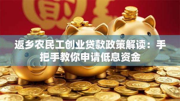 返乡农民工创业贷款政策解读：手把手教你申请低息资金