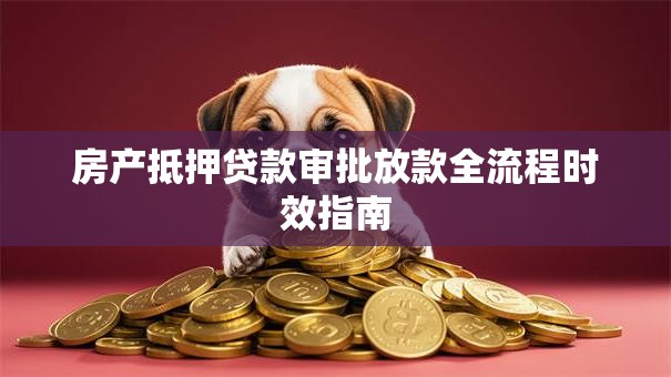 房产抵押贷款审批放款全流程时效指南