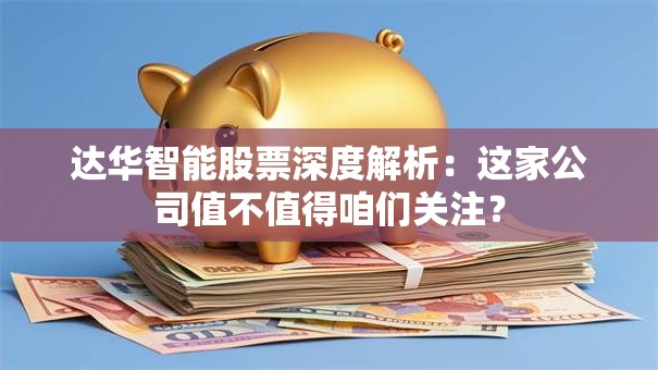达华智能股票深度解析：这家公司值不值得咱们关注？