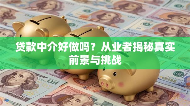贷款中介好做吗？从业者揭秘真实前景与挑战