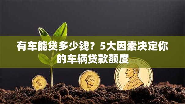 有车能贷多少钱？5大因素决定你的车辆贷款额度