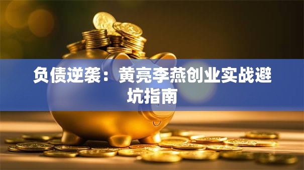 负债逆袭：黄亮李燕创业实战避坑指南