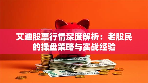 艾迪股票行情深度解析：老股民的操盘策略与实战经验