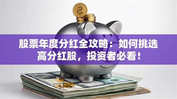 股票年度分红全攻略：如何挑选高分红股，投资者必看！
