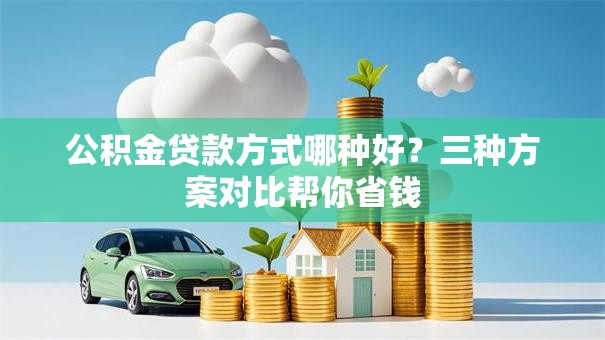 公积金贷款方式哪种好？三种方案对比帮你省钱
