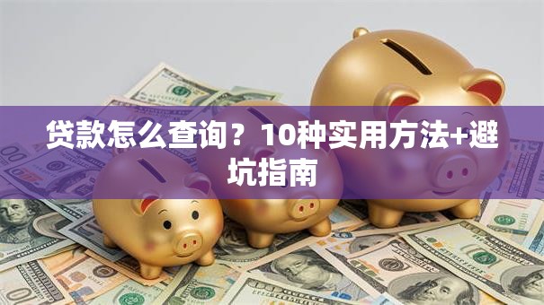 贷款怎么查询？10种实用方法+避坑指南