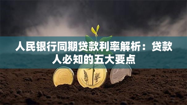人民银行同期贷款利率解析：贷款人必知的五大要点