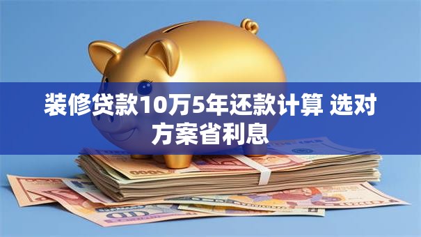 装修贷款10万5年还款计算 选对方案省利息
