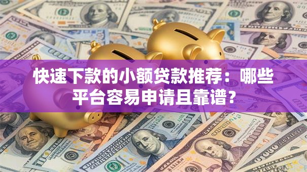 快速下款的小额贷款推荐：哪些平台容易申请且靠谱？