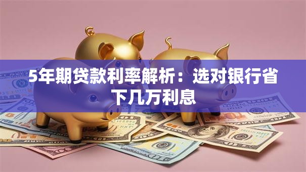 5年期贷款利率解析：选对银行省下几万利息