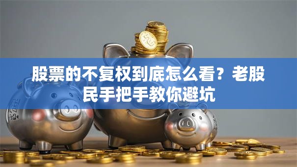 股票的不复权到底怎么看？老股民手把手教你避坑