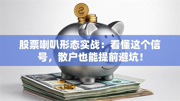 股票喇叭形态实战：看懂这个信号，散户也能提前避坑！