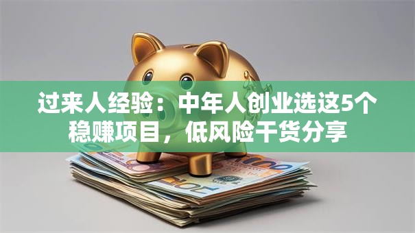 过来人经验：中年人创业选这5个稳赚项目，低风险干货分享