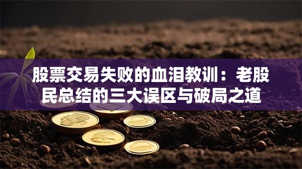 股票交易失败的血泪教训：老股民总结的三大误区与破局之道