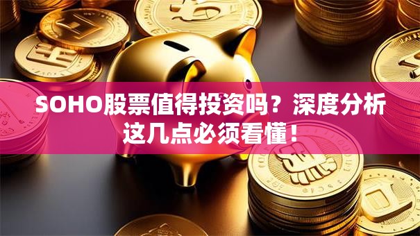 SOHO股票值得投资吗？深度分析这几点必须看懂！