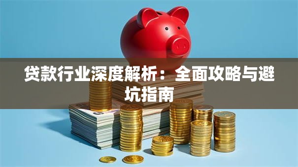 贷款行业深度解析：全面攻略与避坑指南