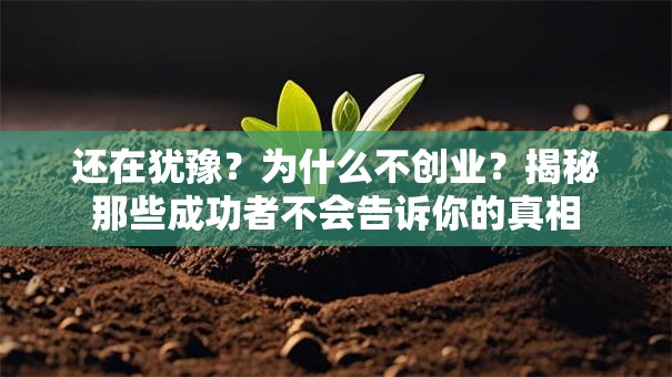 还在犹豫？为什么不创业？揭秘那些成功者不会告诉你的真相
